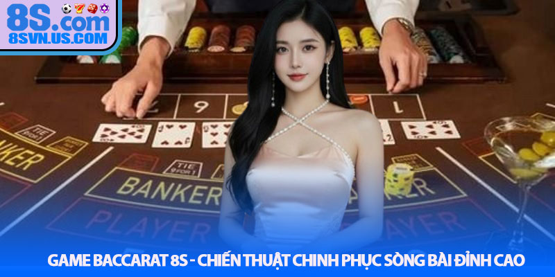 Game baccarat 8S - Chiến Thuật Chinh Phục Sòng Bài Đỉnh Cao