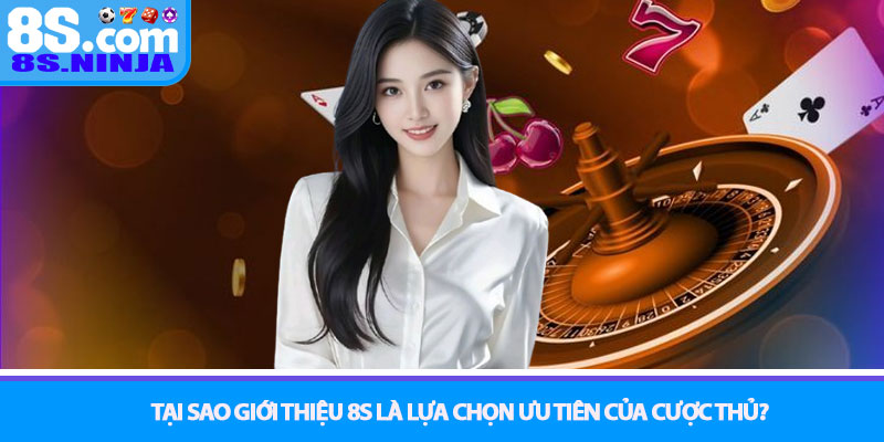 Tại sao Giới thiệu 8S là lựa chọn ưu tiên của cược thủ?