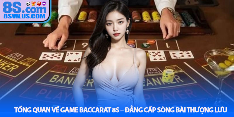 Tổng quan về Game Baccarat 8S – Đẳng cấp sòng bài thượng lưu